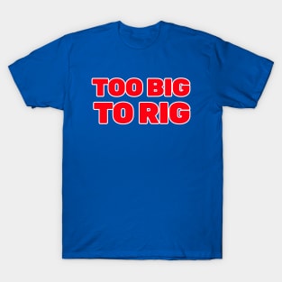 TOO BIG TO RIG T-Shirt